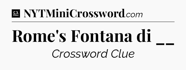 Rome's Fontana di __ - LA Times Crossword