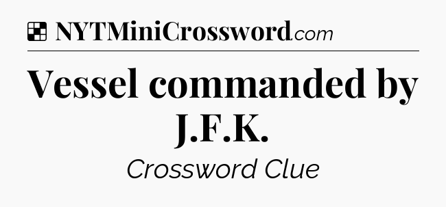 Solution: Vessel commanded by J.F.K - NYT Crossword