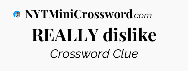 REALLY dislike Crossword Clue
