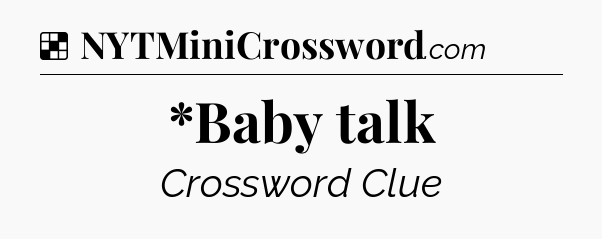Solution: *Baby talk - NYT Crossword