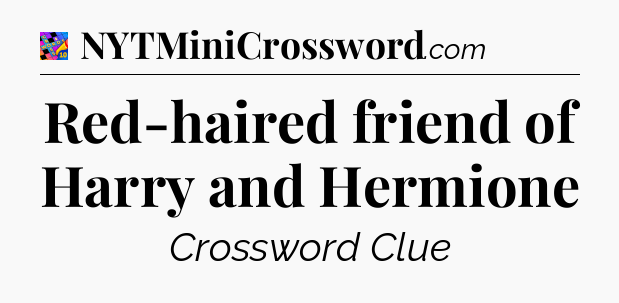 Red-haired friend of Harry and Hermione Crossword Clue