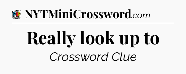 Really look up to Crossword Clue