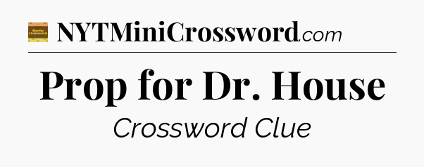 Prop for Dr. House - Eugene Sheffer Crossword
