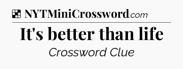Solution: It's better than life - NYT Crossword