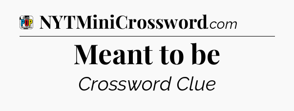 Meant to be Crossword Clue