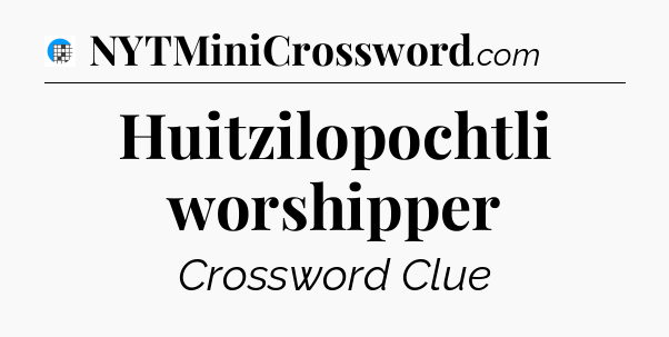 Huitzilopochtli worshipper Crossword Clue