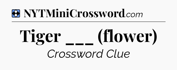 Solution: Tiger ___ (flower) - NYT Mini Crossword