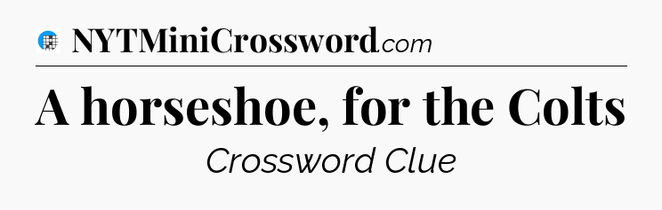 A horseshoe, for the Colts Crossword Clue