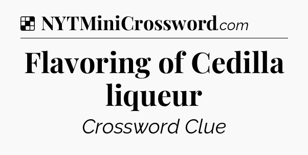 Solution: Flavoring of Cedilla liqueur - NYT Crossword