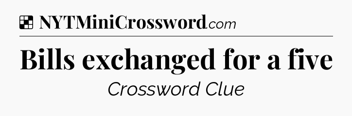 Solution: Bills exchanged for a five - NYT Crossword