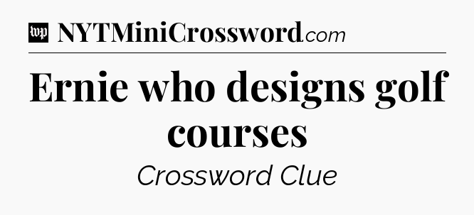 Ernie who designs golf courses Crossword Clue