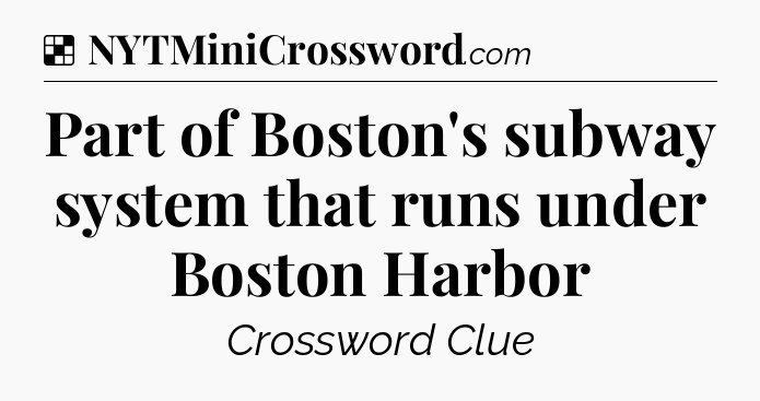 Solution: Part of Boston's subway system that runs under Boston Harbor - NYT Crossword