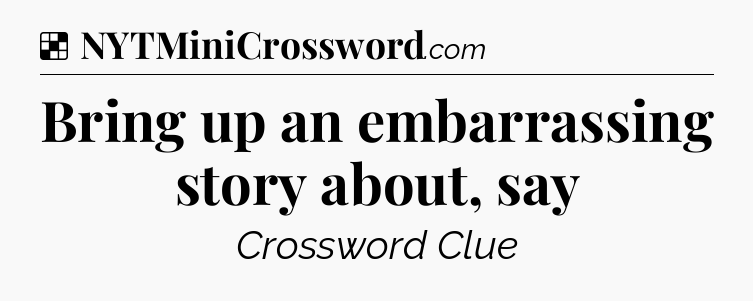 Solution: Bring up an embarrassing story about, say - NYT Crossword