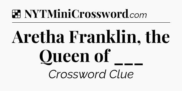 Solution: Aretha Franklin, the Queen of ___ - NYT Crossword