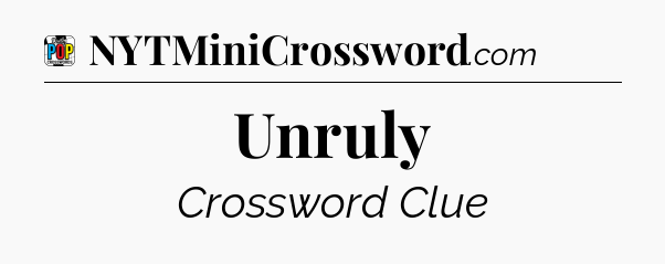 Unruly Crossword Clue