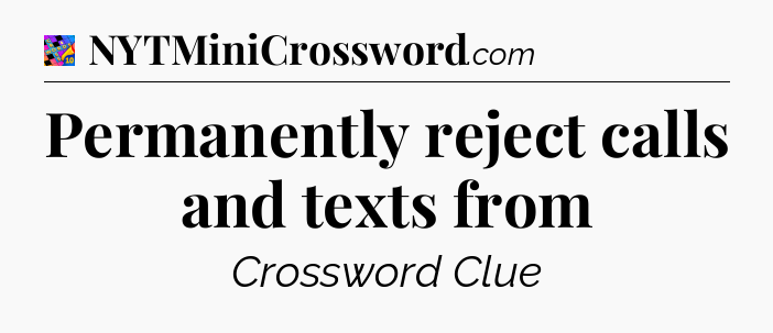 Permanently reject calls and texts from Crossword Clue