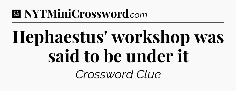 Hephaestus' workshop was said to be under it - LA Times Crossword