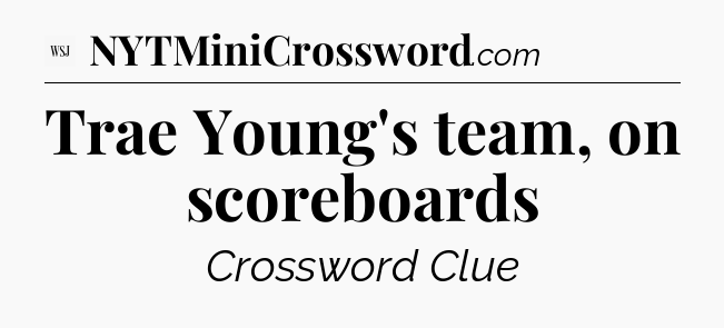 Trae Young's team, on scoreboards - WSJ Crossword