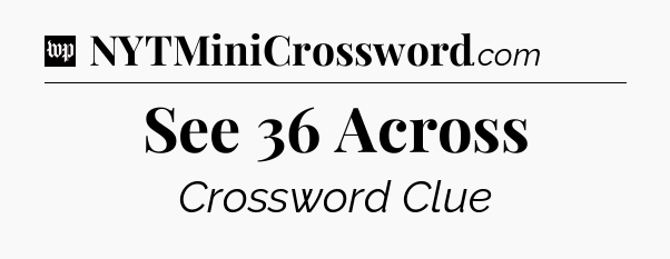 See 36 Across Crossword Clue