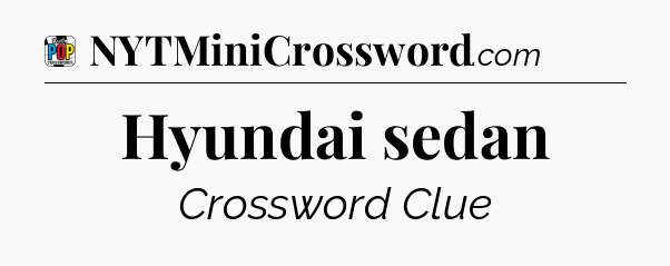 Hyundai sedan Crossword Clue