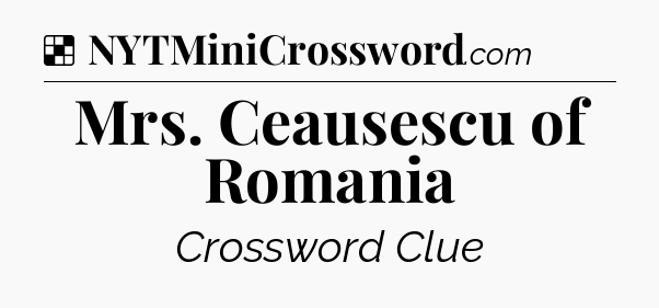 Solution: Mrs. Ceausescu of Romania - NYT Crossword