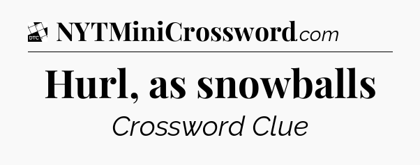 Hurl, as snowballs - Daily Themed Classic Crossword
