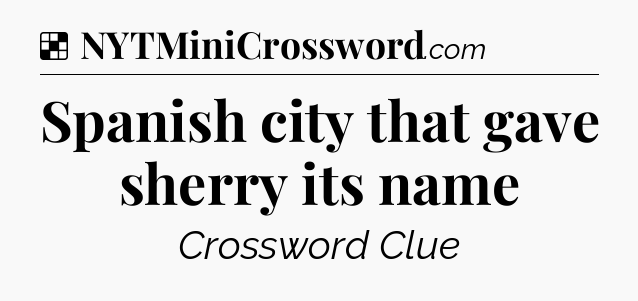 Solution: Spanish city that gave sherry its name - NYT Crossword