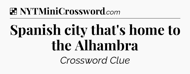 Solution: Spanish city that's home to the Alhambra - NYT Crossword