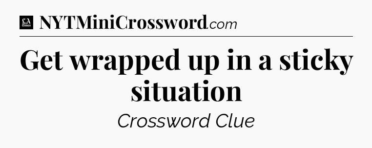 Get wrapped up in a sticky situation - LA Times Crossword