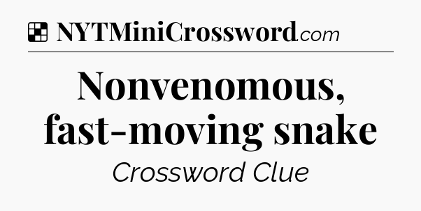 Solution: Nonvenomous, fast-moving snake - NYT Crossword