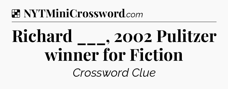 Solution: Richard ___, 2002 Pulitzer winner for Fiction - NYT Crossword
