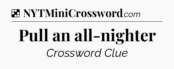Solution: Pull an all-nighter - NYT Crossword