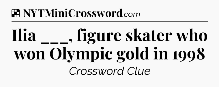 Solution: Ilia ___, figure skater who won Olympic gold in 1998 - NYT Crossword