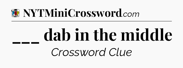 ___ dab in the middle Crossword Clue