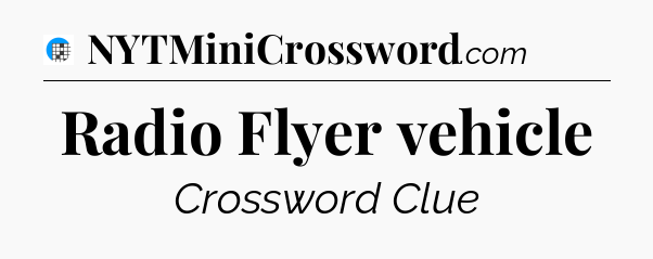 Radio Flyer vehicle Crossword Clue