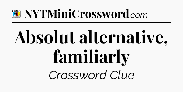 Absolut alternative, familiarly Crossword Clue