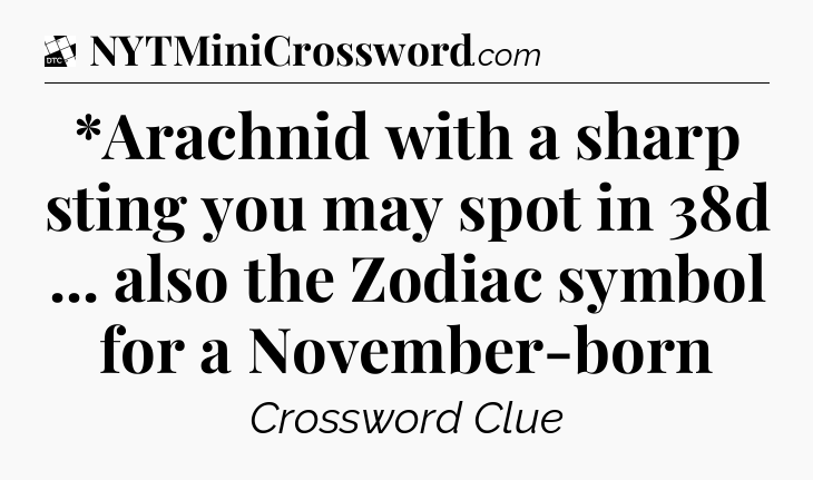 *Arachnid with a sharp sting you may spot in 38d ... also the Zodiac symbol for a November-born - Daily Themed Classic Crossword
