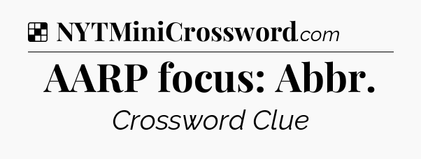 Solution: AARP focus: Abbr - NYT Crossword
