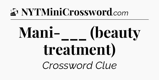 Mani-___ (beauty treatment) - Daily Themed Classic Crossword