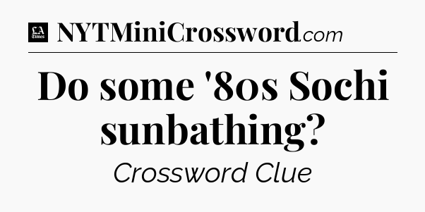 Do some '80s Sochi sunbathing - LA Times Crossword