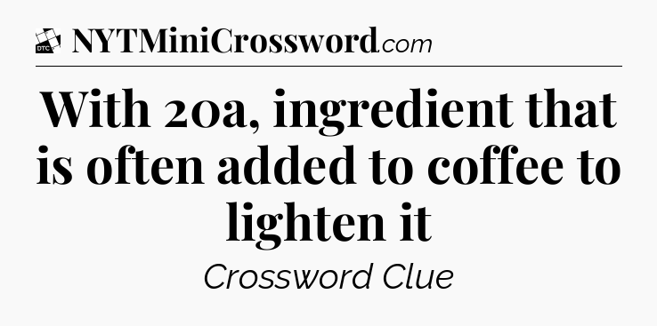 With 20a, ingredient that is often added to coffee to lighten it - Daily Themed Classic Crossword