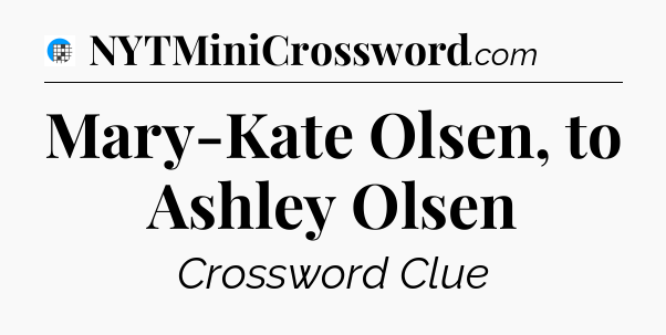Mary-Kate Olsen, to Ashley Olsen Crossword Clue