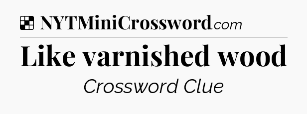 Solution: Like varnished wood - NYT Crossword