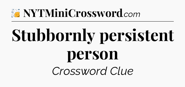 Stubbornly persistent person - 7 Little Words