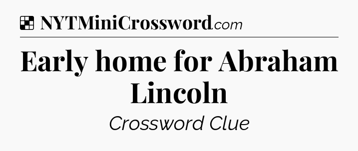 Solution: Early home for Abraham Lincoln - NYT Crossword
