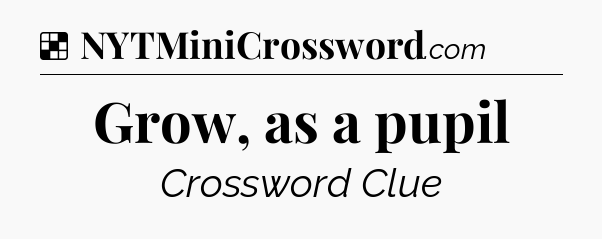 Solution: Grow, as a pupil - NYT Crossword