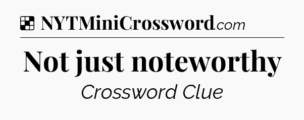 Solution: Not just noteworthy - NYT Crossword