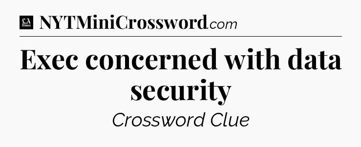 Exec concerned with data security - LA Times Crossword