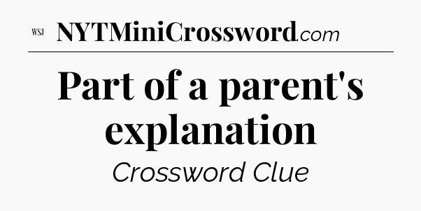 Part of a parent's explanation - WSJ Crossword