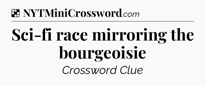 Solution: Sci-fi race mirroring the bourgeoisie - NYT Crossword